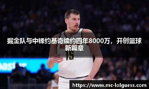 掘金队与中锋约基奇续约四年8000万，开创篮球新篇章