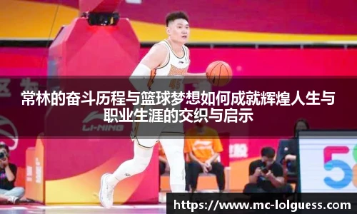 常林的奋斗历程与篮球梦想如何成就辉煌人生与职业生涯的交织与启示
