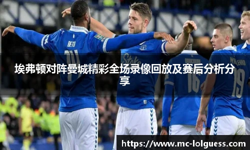 埃弗顿对阵曼城精彩全场录像回放及赛后分析分享