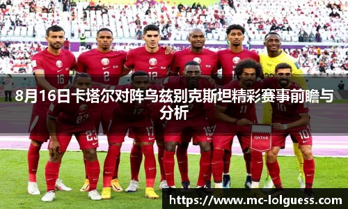 8月16日卡塔尔对阵乌兹别克斯坦精彩赛事前瞻与分析