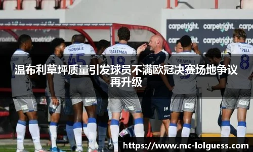 温布利草坪质量引发球员不满欧冠决赛场地争议再升级