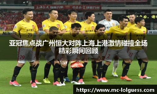 亚冠焦点战广州恒大对阵上海上港激情碰撞全场精彩瞬间回顾