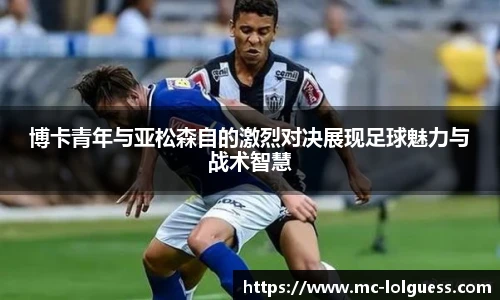 博卡青年与亚松森自的激烈对决展现足球魅力与战术智慧