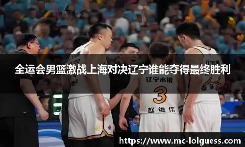 全运会男篮激战上海对决辽宁谁能夺得最终胜利