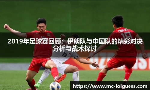 2019年足球赛回顾：伊朗队与中国队的精彩对决分析与战术探讨
