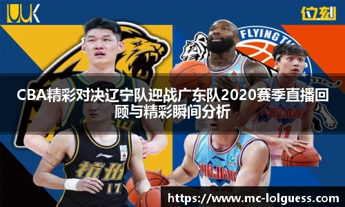 CBA精彩对决辽宁队迎战广东队2020赛季直播回顾与精彩瞬间分析