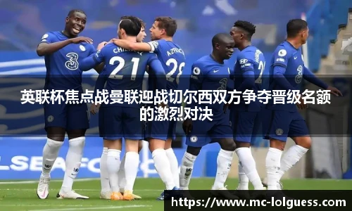 英联杯焦点战曼联迎战切尔西双方争夺晋级名额的激烈对决